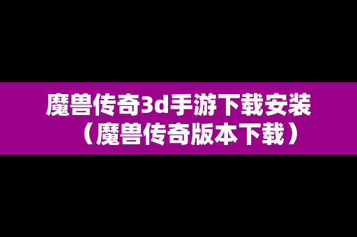 魔兽传奇3d手游下载安装（魔兽传奇版本下载）