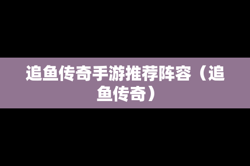 追鱼传奇手游推荐阵容（追鱼传奇）