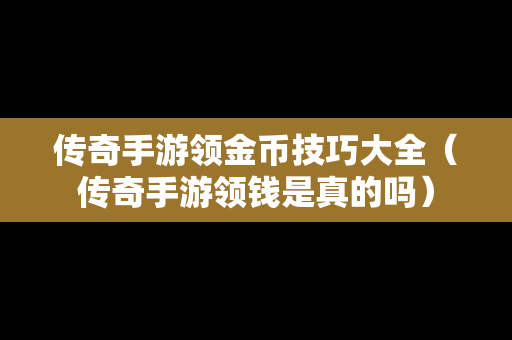 传奇手游领金币技巧大全（传奇手游领钱是真的吗）