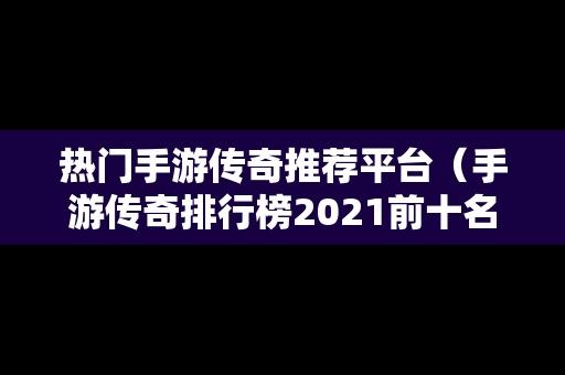 热门手游传奇推荐平台（手游传奇排行榜2021前十名）