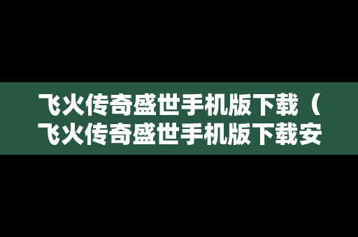 飞火传奇盛世手机版下载（飞火传奇盛世手机版下载安装）
