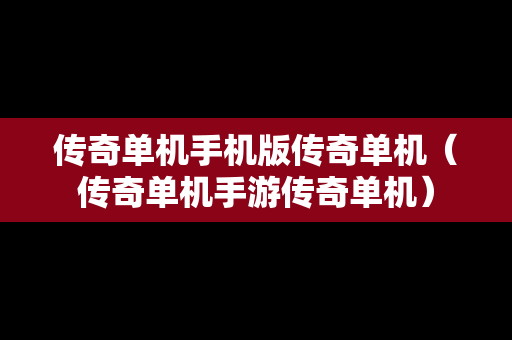 传奇单机手机版传奇单机（传奇单机手游传奇单机）