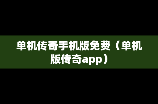 单机传奇手机版免费（单机版传奇app）
