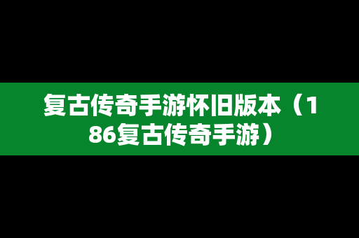 复古传奇手游怀旧版本（186复古传奇手游）