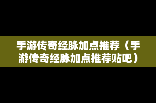 手游传奇经脉加点推荐（手游传奇经脉加点推荐贴吧）