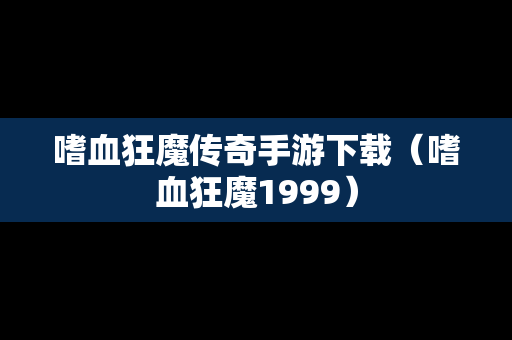 嗜血狂魔传奇手游下载（嗜血狂魔1999）