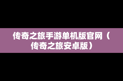 传奇之旅手游单机版官网（传奇之旅安卓版）