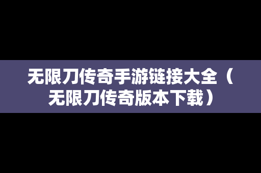 无限刀传奇手游链接大全（无限刀传奇版本下载）