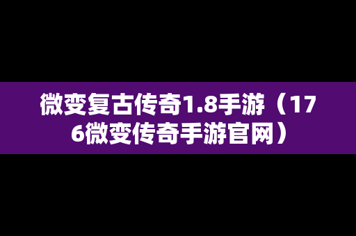 微变复古传奇1.8手游（176微变传奇手游官网）