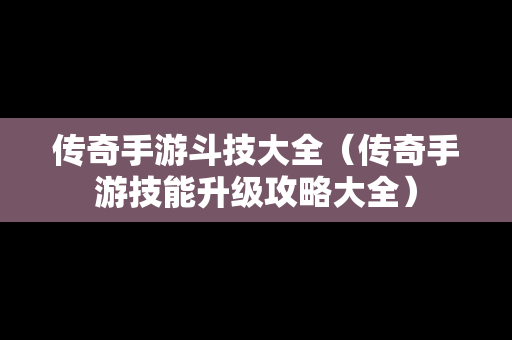 传奇手游斗技大全（传奇手游技能升级攻略大全）