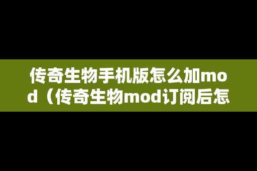 传奇生物手机版怎么加mod（传奇生物mod订阅后怎么开启）