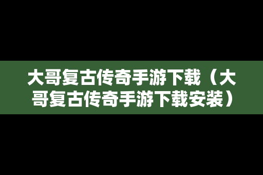 大哥复古传奇手游下载（大哥复古传奇手游下载安装）