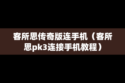 客所思传奇版连手机（客所思pk3连接手机教程）