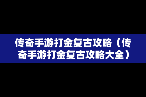 传奇手游打金复古攻略（传奇手游打金复古攻略大全）