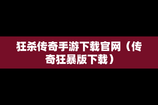 狂杀传奇手游下载官网（传奇狂暴版下载）