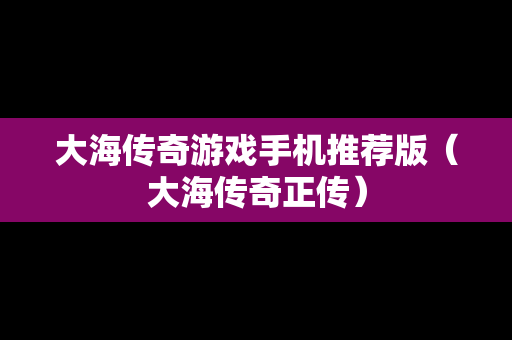 大海传奇游戏手机推荐版（大海传奇正传）