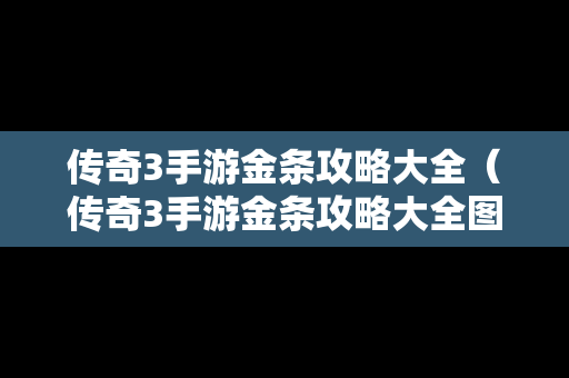 传奇3手游金条攻略大全（传奇3手游金条攻略大全图）
