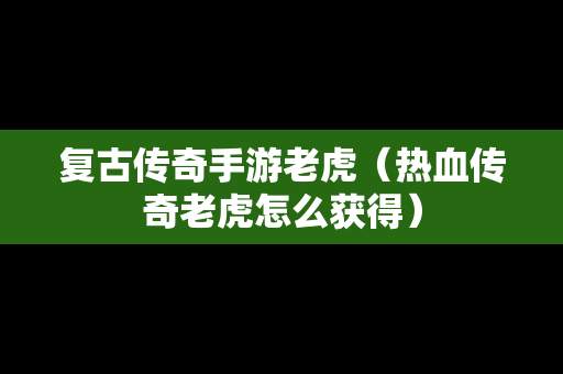 复古传奇手游老虎（热血传奇老虎怎么获得）