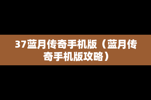 37蓝月传奇手机版（蓝月传奇手机版攻略）