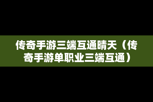 传奇手游三端互通晴天（传奇手游单职业三端互通）