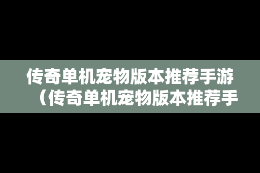 传奇单机宠物版本推荐手游（传奇单机宠物版本推荐手游有哪些）