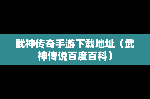 武神传奇手游下载地址（武神传说百度百科）