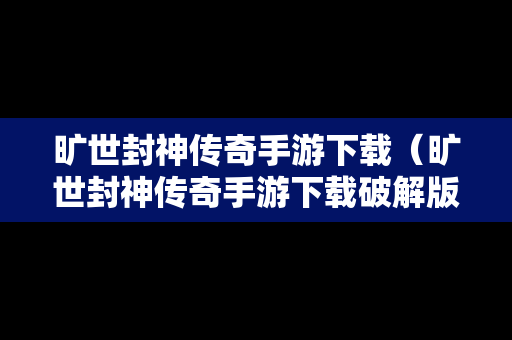 旷世封神传奇手游下载（旷世封神传奇手游下载破解版）