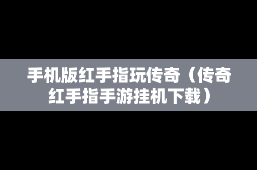 手机版红手指玩传奇（传奇红手指手游挂机下载）