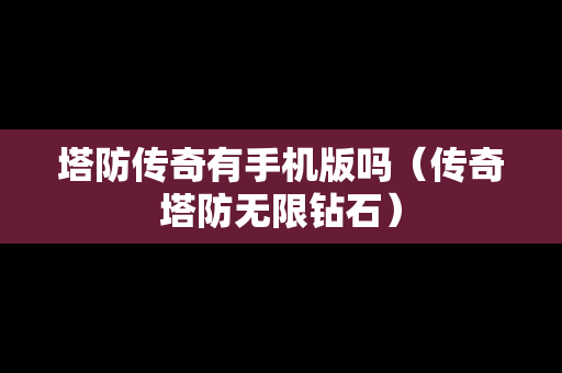 塔防传奇有手机版吗（传奇塔防无限钻石）