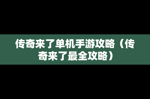 传奇来了单机手游攻略（传奇来了最全攻略）