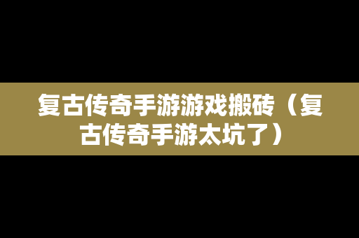 复古传奇手游游戏搬砖（复古传奇手游太坑了）