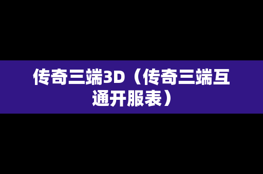 传奇三端3D（传奇三端互通开服表）