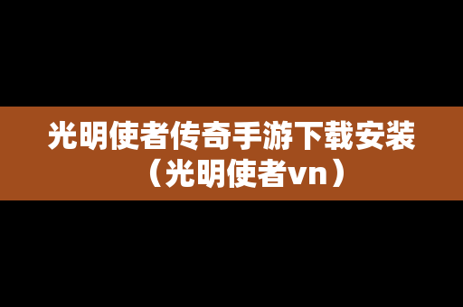 光明使者传奇手游下载安装（光明使者vn）