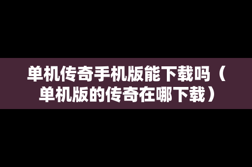 单机传奇手机版能下载吗（单机版的传奇在哪下载）