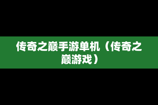 传奇之巅手游单机（传奇之巅游戏）