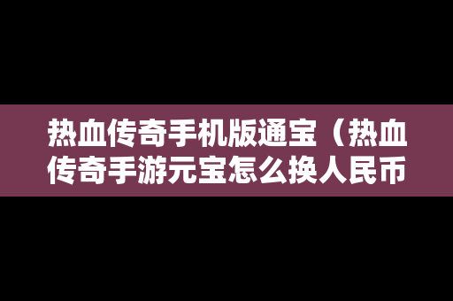 热血传奇手机版通宝（热血传奇手游元宝怎么换人民币）