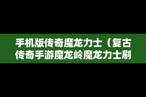 手机版传奇魔龙力士（复古传奇手游魔龙岭魔龙力士刷新点）
