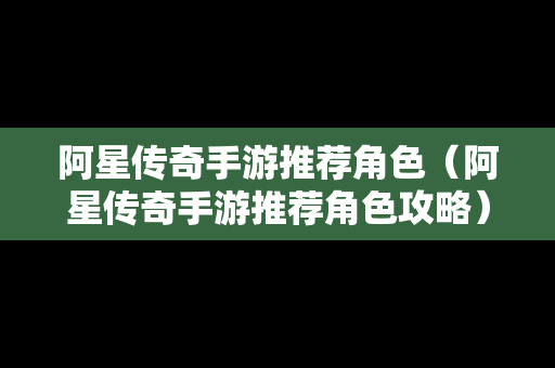 阿星传奇手游推荐角色（阿星传奇手游推荐角色攻略）