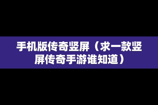 手机版传奇竖屏（求一款竖屏传奇手游谁知道）