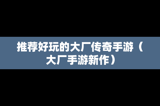 推荐好玩的大厂传奇手游（大厂手游新作）
