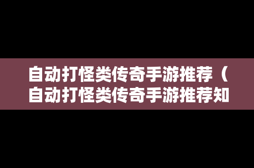 自动打怪类传奇手游推荐（自动打怪类传奇手游推荐知乎）