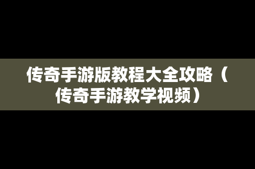 传奇手游版教程大全攻略（传奇手游教学视频）