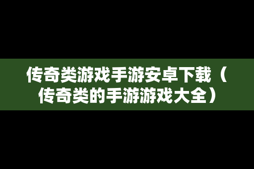 传奇类游戏手游安卓下载（传奇类的手游游戏大全）