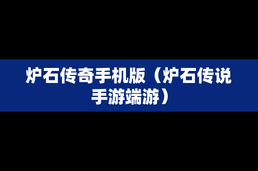 炉石传奇手机版（炉石传说手游端游）