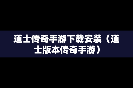 道士传奇手游下载安装（道士版本传奇手游）