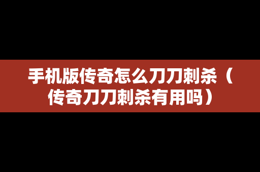 手机版传奇怎么刀刀刺杀（传奇刀刀刺杀有用吗）