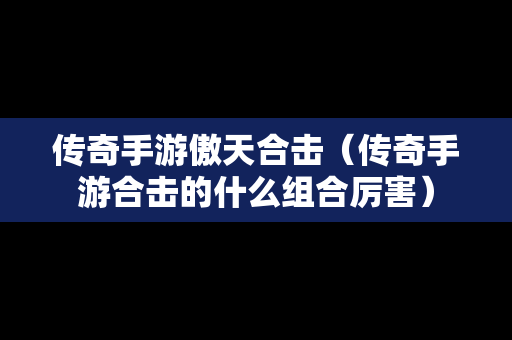 传奇手游傲天合击（传奇手游合击的什么组合厉害）