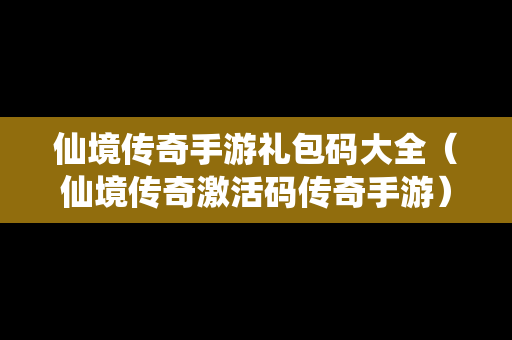 仙境传奇手游礼包码大全（仙境传奇激活码传奇手游）