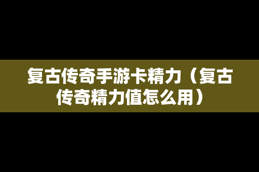 复古传奇手游卡精力（复古传奇精力值怎么用）