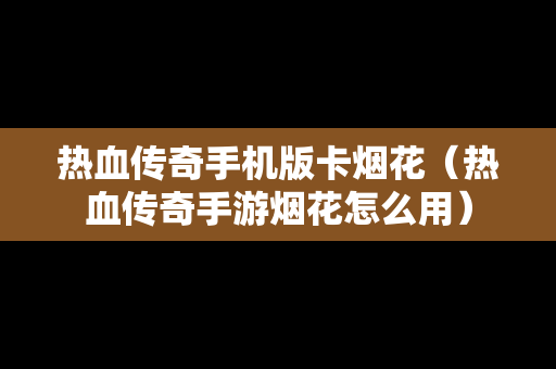 热血传奇手机版卡烟花（热血传奇手游烟花怎么用）